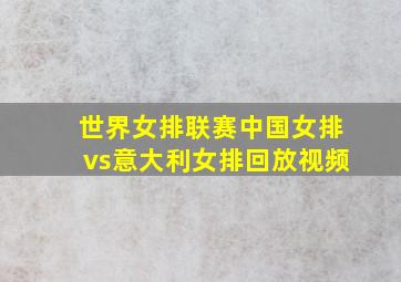 世界女排联赛中国女排vs意大利女排回放视频