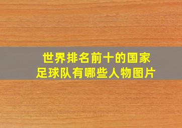 世界排名前十的国家足球队有哪些人物图片