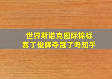 世界斯诺克国际锦标赛丁俊晖夺冠了吗知乎