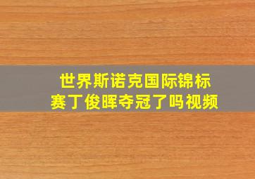 世界斯诺克国际锦标赛丁俊晖夺冠了吗视频