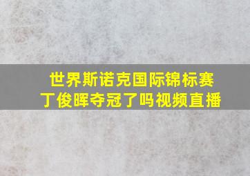 世界斯诺克国际锦标赛丁俊晖夺冠了吗视频直播