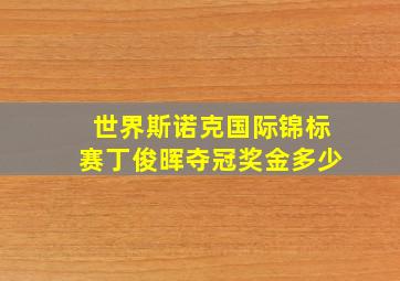 世界斯诺克国际锦标赛丁俊晖夺冠奖金多少