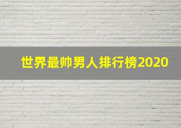 世界最帅男人排行榜2020