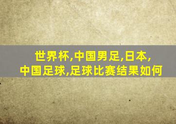 世界杯,中国男足,日本,中国足球,足球比赛结果如何