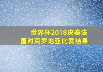 世界杯2018决赛法国对克罗地亚比赛结果