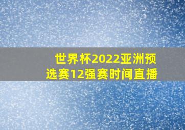 世界杯2022亚洲预选赛12强赛时间直播