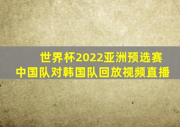 世界杯2022亚洲预选赛中国队对韩国队回放视频直播