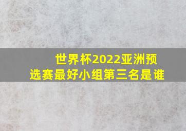 世界杯2022亚洲预选赛最好小组第三名是谁