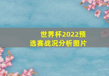 世界杯2022预选赛战况分析图片