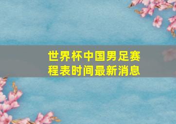 世界杯中国男足赛程表时间最新消息