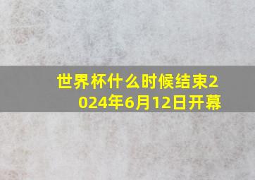 世界杯什么时候结束2024年6月12日开幕