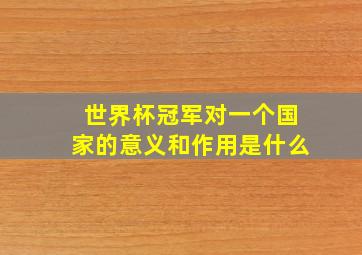 世界杯冠军对一个国家的意义和作用是什么