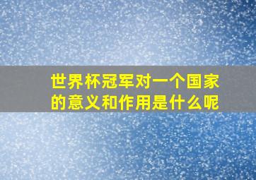 世界杯冠军对一个国家的意义和作用是什么呢