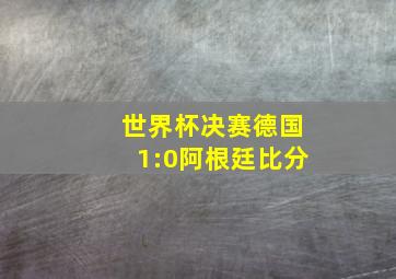 世界杯决赛德国1:0阿根廷比分