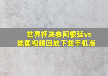 世界杯决赛阿根廷vs德国视频回放下载手机版