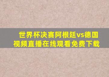 世界杯决赛阿根廷vs德国视频直播在线观看免费下载