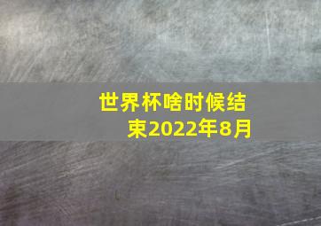 世界杯啥时候结束2022年8月