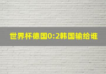 世界杯德国0:2韩国输给谁