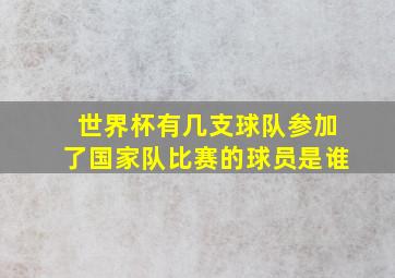 世界杯有几支球队参加了国家队比赛的球员是谁