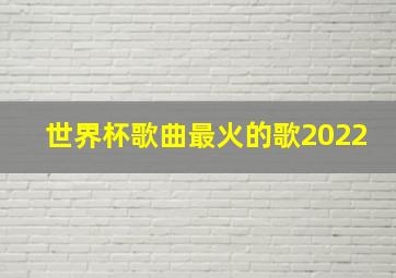 世界杯歌曲最火的歌2022