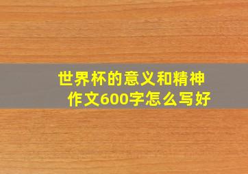 世界杯的意义和精神作文600字怎么写好