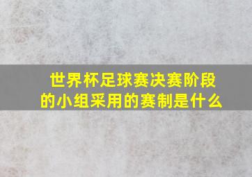 世界杯足球赛决赛阶段的小组采用的赛制是什么