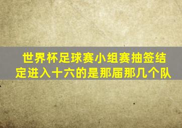 世界杯足球赛小组赛抽签结定进入十六的是那届那几个队