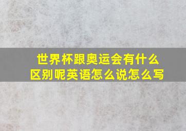 世界杯跟奥运会有什么区别呢英语怎么说怎么写