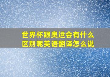 世界杯跟奥运会有什么区别呢英语翻译怎么说