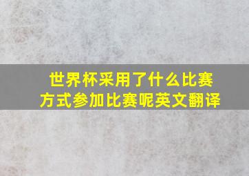 世界杯采用了什么比赛方式参加比赛呢英文翻译