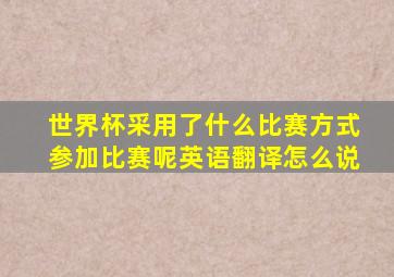 世界杯采用了什么比赛方式参加比赛呢英语翻译怎么说