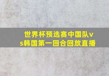 世界杯预选赛中国队vs韩国第一回合回放直播