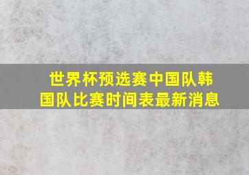 世界杯预选赛中国队韩国队比赛时间表最新消息