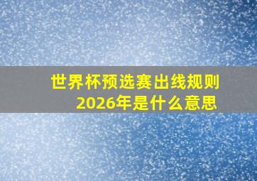 世界杯预选赛出线规则2026年是什么意思