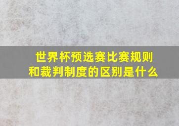 世界杯预选赛比赛规则和裁判制度的区别是什么