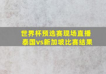 世界杯预选赛现场直播泰国vs新加坡比赛结果