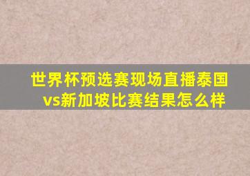 世界杯预选赛现场直播泰国vs新加坡比赛结果怎么样