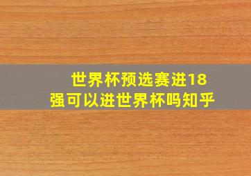 世界杯预选赛进18强可以进世界杯吗知乎