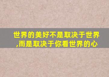 世界的美好不是取决于世界,而是取决于你看世界的心