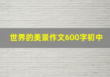 世界的美景作文600字初中