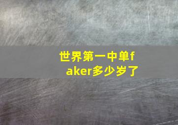 世界第一中单faker多少岁了