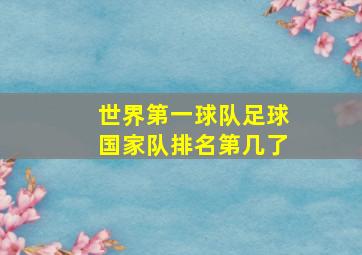 世界第一球队足球国家队排名第几了