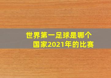 世界第一足球是哪个国家2021年的比赛