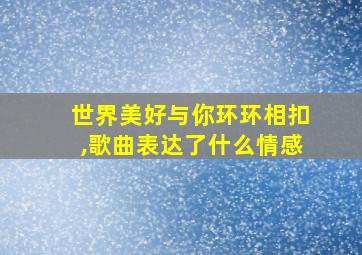 世界美好与你环环相扣,歌曲表达了什么情感