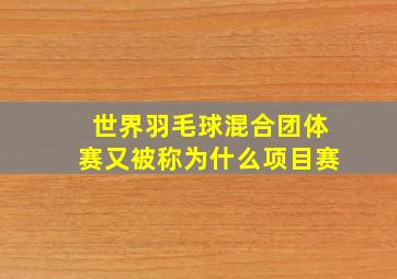 世界羽毛球混合团体赛又被称为什么项目赛