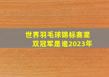 世界羽毛球锦标赛混双冠军是谁2023年