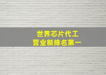 世界芯片代工营业额排名第一