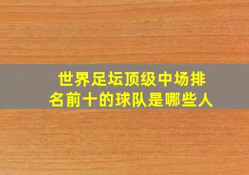 世界足坛顶级中场排名前十的球队是哪些人