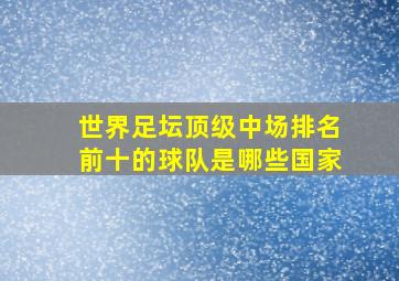 世界足坛顶级中场排名前十的球队是哪些国家