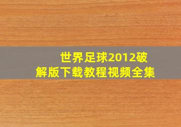 世界足球2012破解版下载教程视频全集